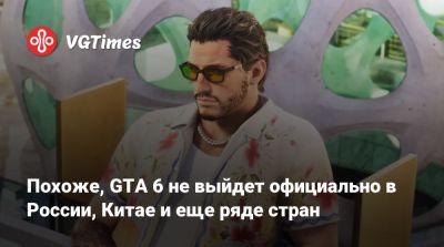 Похоже, GTA 6 не выйдет официально в России, Китае и еще ряде стран - vgtimes.ru - Китай - Россия
