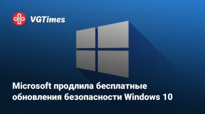 Microsoft продлила бесплатные обновления безопасности Windows 10 - vgtimes.ru - Франция - Германия