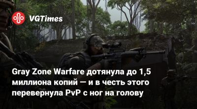 Gray Zone Warfare дотянула до 1,5 миллиона копий — и в честь этого перевернула PvP с ног на голову - vgtimes.ru