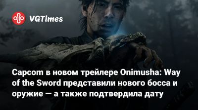 Capcom в новом трейлере Onimusha: Way of the Sword представили нового босса и оружие — а также подтвердила дату - vgtimes.ru - Япония