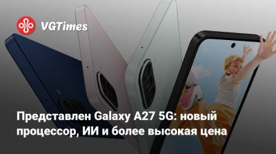 Представлен Galaxy A27 5G: новый процессор, ИИ и более высокая цена - vgtimes.ru