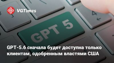 Дональд Трамп (Donald Trump) - GPT-5.6 сначала будет доступна только клиентам, одобренным властями США - vgtimes.ru - Сша