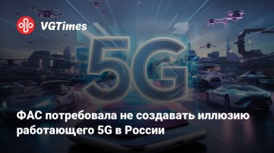 ФАС потребовала не создавать иллюзию работающего 5G в России - vgtimes.ru - Россия