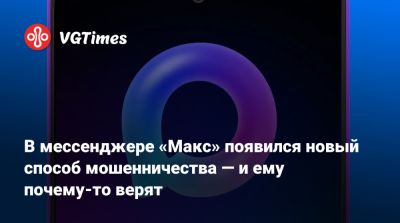 Max - В мессенджере «Макс» появился новый способ мошенничества — и ему почему-то верят - vgtimes.ru
