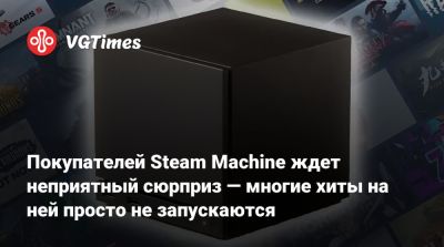 Покупателей Steam Machine ждет неприятный сюрприз — многие хиты на ней просто не запускаются - vgtimes.ru