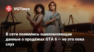 В сети появились ошеломляющие данные о продажах GTA 6 — но это пока слух - vgtimes.ru