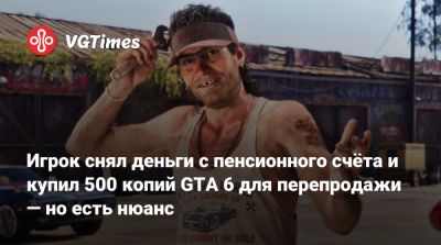 Игрок снял деньги с пенсионного счёта и купил 500 копий GTA 6 для перепродажи — но есть нюанс - vgtimes.ru