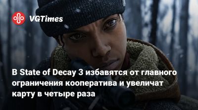 В State of Decay 3 избавятся от главного ограничения кооператива и увеличат карту в четыре раза - vgtimes.ru