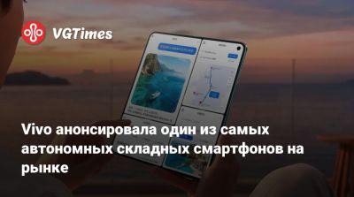 Vivo анонсировала один из самых автономных складных смартфонов на рынке - vgtimes.ru - Китай