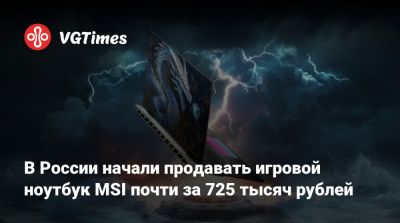В России начали продавать игровой ноутбук MSI почти за 725 тысяч рублей - vgtimes.ru - Россия