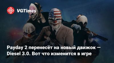 Payday 2 перенесут на новый движок — Diesel 3.0. Вот что изменится в игре - vgtimes.ru