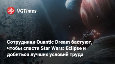 Сотрудники Quantic Dream бастуют, чтобы спасти Star Wars: Eclipse и добиться лучших условий труда - vgtimes.ru