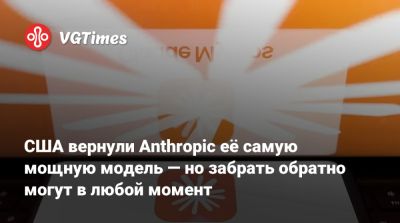 США вернули Anthropic её самую мощную модель Claude Mythos — но забрать обратно могут в любой момент - vgtimes.ru - Сша