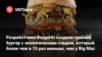 Разработчики BurgerAI создали грибной бургер с экологическим следом, который более чем в 15 раз меньше, чем у Big Mac - vgtimes.ru - Сан-Франциско