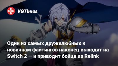 Один из самых дружелюбных к новичкам файтингов наконец выходит на Switch 2 — и приводит бойца из Relink - vgtimes.ru