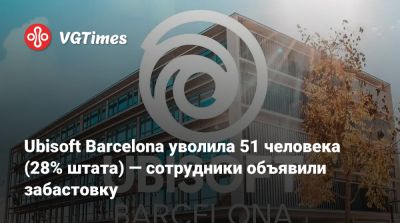 Ubisoft Barcelona уволила 51 человека (28% штата) — сотрудники объявили забастовку - vgtimes.ru - Белград