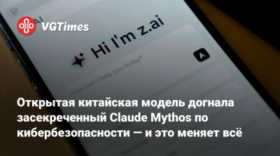 Открытая китайская модель догнала засекреченный Claude Mythos по кибербезопасности — и это меняет всё - vgtimes.ru - Сша - Китай