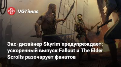 Экс-дизайнер Skyrim предупреждает: ускоренный выпуск Fallout и The Elder Scrolls разочарует фанатов - vgtimes.ru