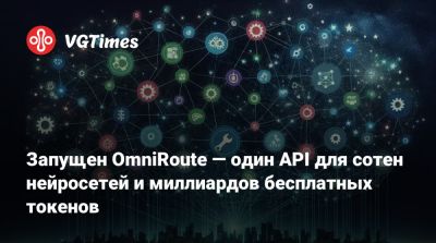 Запущен OmniRoute — один API для сотен нейросетей и миллиардов бесплатных токенов - vgtimes.ru