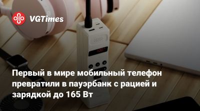 Первый в мире мобильный телефон превратили в пауэрбанк с рацией и зарядкой до 165 Вт - vgtimes.ru