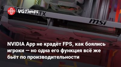 NVIDIA App не крадёт FPS, как боялись игроки — но одна его функция всё же бьёт по производительности - vgtimes.ru