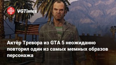 Актёр Тревора из GTA 5 неожиданно повторил один из самых мемных образов персонажа - vgtimes.ru