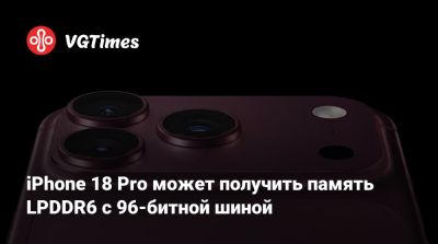 iPhone 18 Pro может получить память LPDDR6 с 96-битной шиной - vgtimes.ru - Китай