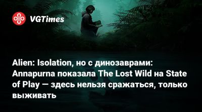 Alien: Isolation, но с динозаврами: Annapurna показала The Lost Wild на State of Play — здесь нельзя сражаться, только выживать - vgtimes.ru