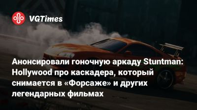 Анонсировали гоночную аркаду Stuntman: Hollywood про каскадера, который снимается в «Форсаже» и других легендарных фильмах - vgtimes.ru