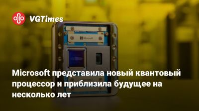 Microsoft представила новый квантовый процессор и приблизила будущее на несколько лет - vgtimes.ru