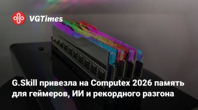 G.Skill привезла на Computex 2026 память для геймеров, ИИ и рекордного разгона - vgtimes.ru