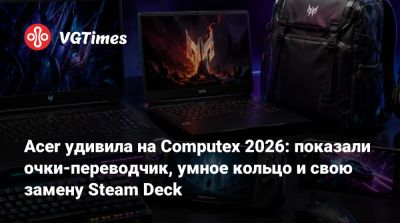 Acer удивила на Computex 2026: показали очки-переводчик, умное кольцо и свою замену Steam Deck - vgtimes.ru