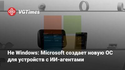 Не Windows: Microsoft создает новую ОС для устройств с ИИ-агентами - vgtimes.ru