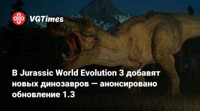 В Jurassic World Evolution 3 добавят новых динозавров — анонсировано обновление 1.3 - vgtimes.ru