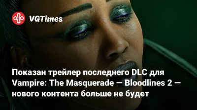 Показан трейлер последнего DLC для Vampire: The Masquerade — Bloodlines 2 — нового контента больше не будет - vgtimes.ru - Китай - Лос-Анджелес - Дания