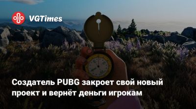 Создатель PUBG закроет свой новый проект и вернёт деньги игрокам - vgtimes.ru