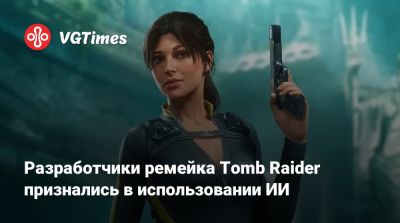 Лариса Крофт - Разработчики ремейка Tomb Raider признались в использовании ИИ - vgtimes.ru