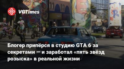 Блогер припёрся в студию GTA 6 за секретами — и заработал «пять звёзд розыска» в реальной жизни - vgtimes.ru