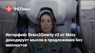 Интерфейс Brain2Qwerty v2 от Meta декодирует мысли в предложения без имплантов - vgtimes.ru