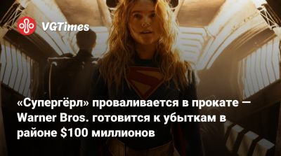 «Супергёрл» проваливается в прокате — Warner Bros. готовится к убыткам в районе $100 миллионов - vgtimes.ru