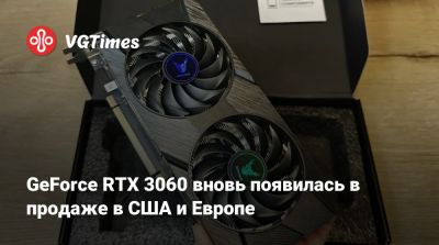GeForce RTX 3060 вновь появилась в продаже в США и Европе - vgtimes.ru - Сша - Германия