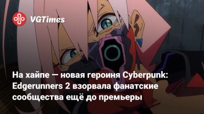 На хайпе — новая героиня Cyberpunk: Edgerunners 2 взорвала фанатские сообщества ещё до премьеры - vgtimes.ru