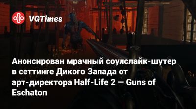 Виктор Антонов - Анонсирован мрачный соулслайк-шутер в сеттинге Дикого Запада от арт-директора Half-Life 2 — Guns of Eschaton - vgtimes.ru