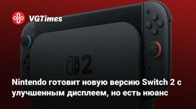 Nintendo готовит новую версию Switch 2 с улучшенным дисплеем, но есть нюанс - vgtimes.ru