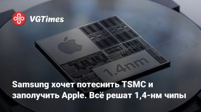 Samsung хочет потеснить TSMC и заполучить Apple. Всё решат 1,4-нм чипы - vgtimes.ru