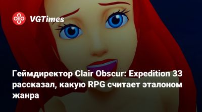 Геймдиректор Clair Obscur: Expedition 33 рассказал, какую RPG считает эталоном жанра - vgtimes.ru
