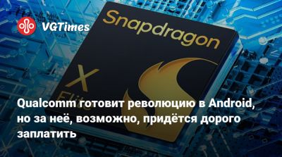 Qualcomm готовит революцию в Android, но за неё, возможно, придётся дорого заплатить - vgtimes.ru