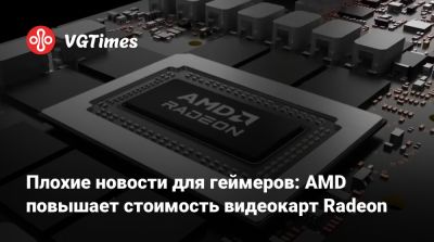 Плохие новости для геймеров: AMD повышает стоимость видеокарт Radeon - vgtimes.ru