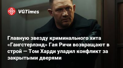 Томас Харди (Hardy) - Гай Ричи - Пирс Броснан (Pierce Brosnan) - Хелен Миррен (Helen Mirren) - Главную звезду криминального хита «Гангстерлэнд» Гая Ричи возвращают в строй — Том Харди уладил конфликт за закрытыми дверями - vgtimes.ru - Лондон