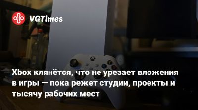 Xbox клянётся, что не урезает вложения в игры — пока режет студии, проекты и тысячу рабочих мест - vgtimes.ru